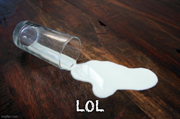 Spilled milk | LOL | image tagged in spilled milk | made w/ Imgflip meme maker