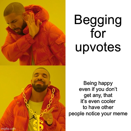 How to succeed on IMG.Flip | Begging for upvotes; Being happy even if you don’t get any, that it’s even cooler to have other people notice your meme | image tagged in memes,drake hotline bling | made w/ Imgflip meme maker