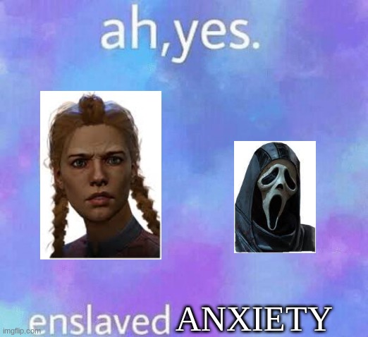 ah yes.freindly bois | ANXIETY | image tagged in ah yes enslaved,dead by daylight | made w/ Imgflip meme maker