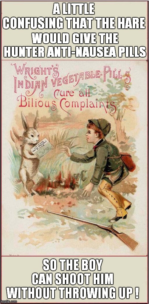 Advertising An Odd Message ? | A LITTLE CONFUSING THAT THE HARE; WOULD GIVE THE HUNTER ANTI-NAUSEA PILLS; SO THE BOY CAN SHOOT HIM WITHOUT THROWING UP ! | image tagged in vintage ads,pills,hare,hunter | made w/ Imgflip meme maker
