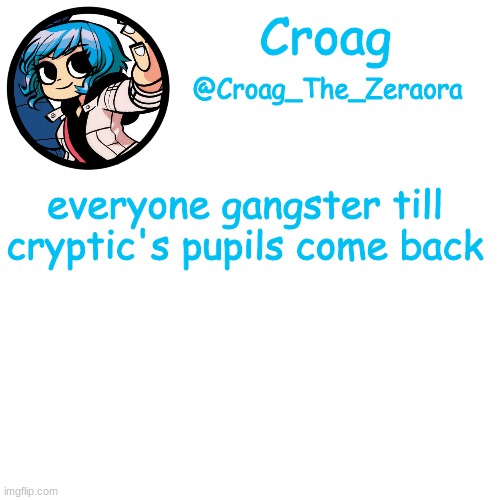 ramona template | everyone gangster till cryptic's pupils come back | image tagged in ramona template | made w/ Imgflip meme maker