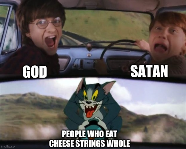 Meme | SATAN; GOD; PEOPLE WHO EAT CHEESE STRINGS WHOLE | image tagged in tom chasing harry and ron weasly,memes,funny | made w/ Imgflip meme maker