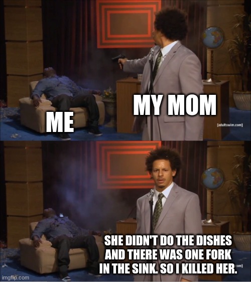 MY MOM ME SHE DIDN'T DO THE DISHES AND THERE WAS ONE FORK IN THE SINK. SO I KILLED HER. | image tagged in memes,who killed hannibal | made w/ Imgflip meme maker