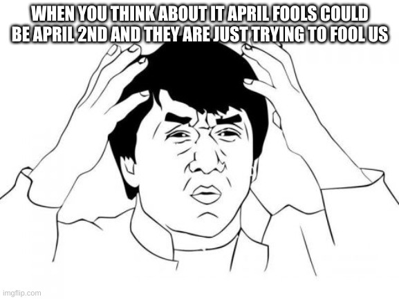 April 1/2 | WHEN YOU THINK ABOUT IT APRIL FOOLS COULD BE APRIL 2ND AND THEY ARE JUST TRYING TO FOOL US | image tagged in memes,jackie chan wtf | made w/ Imgflip meme maker