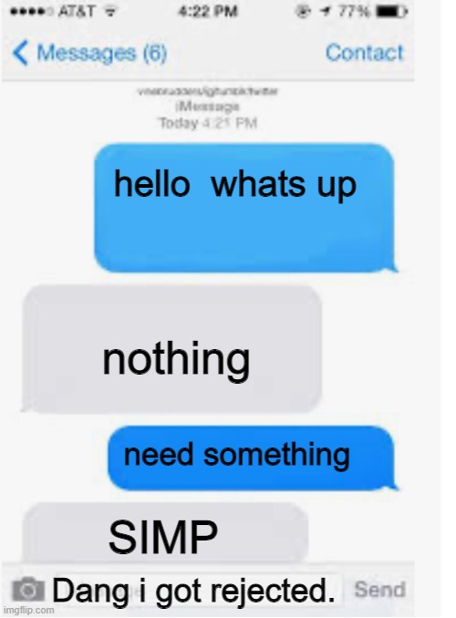 getting rejected be like | hello  whats up; nothing; need something; SIMP; Dang i got rejected. | image tagged in blank text conversation | made w/ Imgflip meme maker