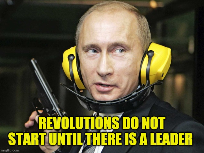 Revolution | REVOLUTIONS DO NOT START UNTIL THERE IS A LEADER | image tagged in putin shootin' | made w/ Imgflip meme maker