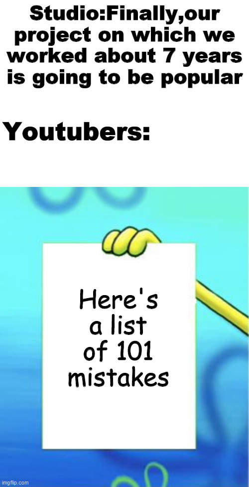 Spongebob | Studio:Finally,our project on which we worked about 7 years is going to be popular; Youtubers:; Here's a list of 101 mistakes | image tagged in blank white template | made w/ Imgflip meme maker
