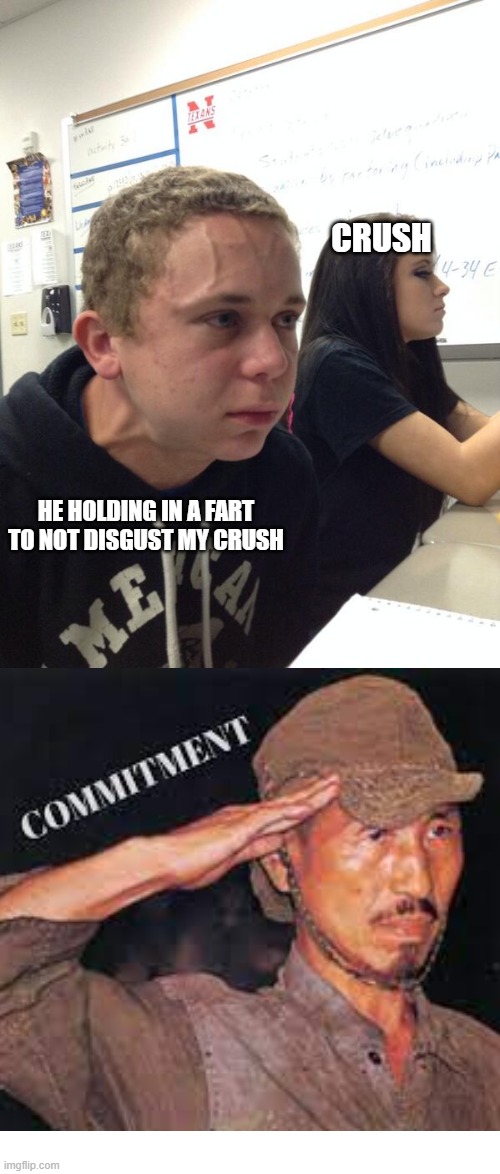 Comitment | CRUSH; HE HOLDING IN A FART TO NOT DISGUST MY CRUSH | image tagged in hold fart | made w/ Imgflip meme maker