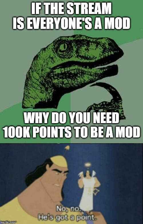 WHY  every ones a mod DO MAKE US FEEL SUCH PAIN IN THIS WAY | IF THE STREAM IS EVERYONE'S A MOD; WHY DO YOU NEED 100K POINTS TO BE A MOD | image tagged in memes,philosoraptor,no no hes got a point | made w/ Imgflip meme maker