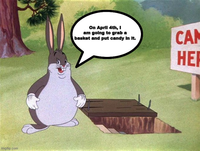 Big Big Chungus Big Chugus Big Chungus |  On April 4th, I am going to grab a basket and put candy in it. | image tagged in big chungus,bugs bunny,easter,easter bunny,bunny | made w/ Imgflip meme maker