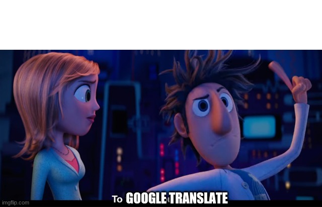 To the computer | GOOGLE TRANSLATE | image tagged in to the computer | made w/ Imgflip meme maker