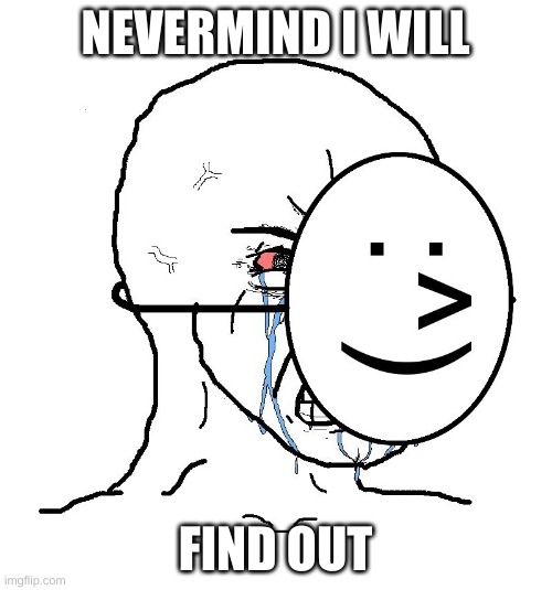 Pretending To Be Happy, Hiding Crying Behind A Mask | NEVERMIND I WILL FIND OUT | image tagged in pretending to be happy hiding crying behind a mask | made w/ Imgflip meme maker