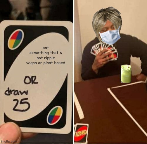 meat | eat something that's not ripple vegan or plant based | image tagged in memes,uno draw 25 cards | made w/ Imgflip meme maker