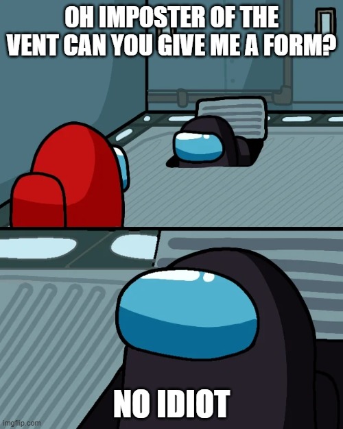 when you want a form like redd | OH IMPOSTER OF THE VENT CAN YOU GIVE ME A FORM? NO IDIOT | image tagged in impostor of the vent | made w/ Imgflip meme maker