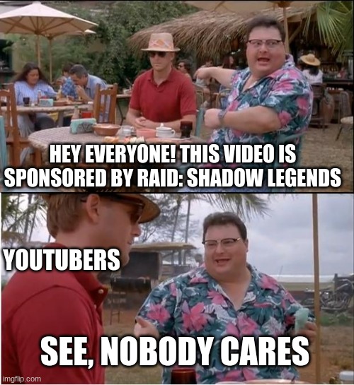 sponse- | HEY EVERYONE! THIS VIDEO IS SPONSORED BY RAID: SHADOW LEGENDS; YOUTUBERS; SEE, NOBODY CARES | image tagged in memes,see nobody cares | made w/ Imgflip meme maker