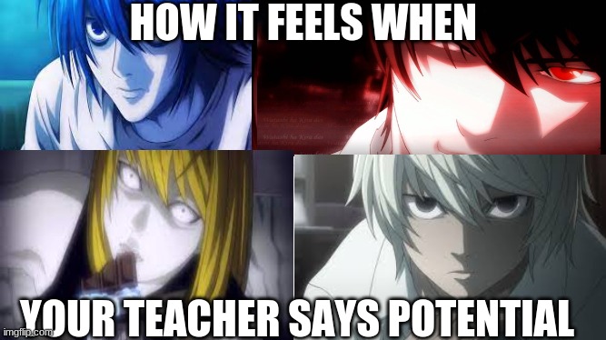 when yo teacher says potential | HOW IT FEELS WHEN; YOUR TEACHER SAYS POTENTIAL | image tagged in anime meme,death note | made w/ Imgflip meme maker