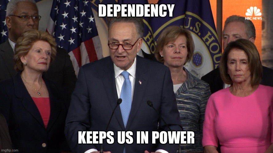 Democrat congressmen | DEPENDENCY KEEPS US IN POWER | image tagged in democrat congressmen | made w/ Imgflip meme maker