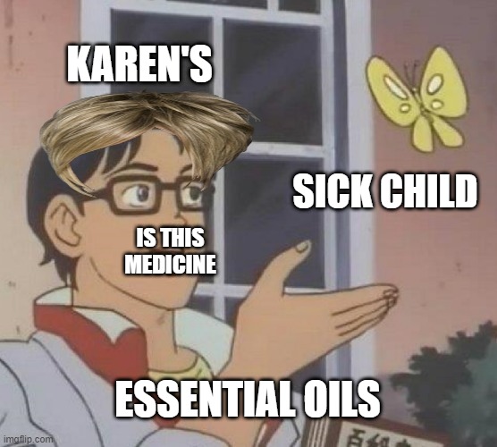 Karen logic 2 | KAREN'S; SICK CHILD; IS THIS MEDICINE; ESSENTIAL OILS | image tagged in memes,is this a pigeon | made w/ Imgflip meme maker
