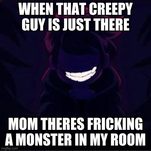 #jason#bruuuuuuuuh | WHEN THAT CREEPY GUY IS JUST THERE; MOM THERES FRICKING A MONSTER IN MY ROOM | image tagged in funny | made w/ Imgflip meme maker