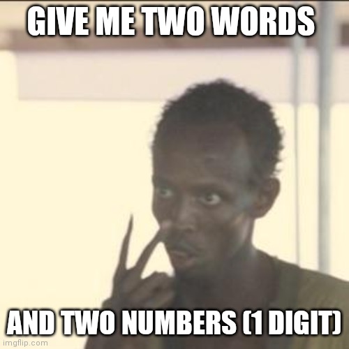 Look At Me | GIVE ME TWO WORDS; AND TWO NUMBERS (1 DIGIT) | image tagged in memes,look at me | made w/ Imgflip meme maker