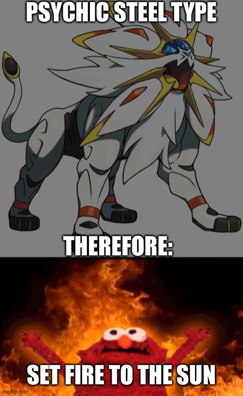 Set fire to the sun | PSYCHIC STEEL TYPE; THEREFORE:; SET FIRE TO THE SUN | image tagged in regular solgaleo,elmo fire,pokemon,memes,fun,funny pokemon | made w/ Imgflip meme maker
