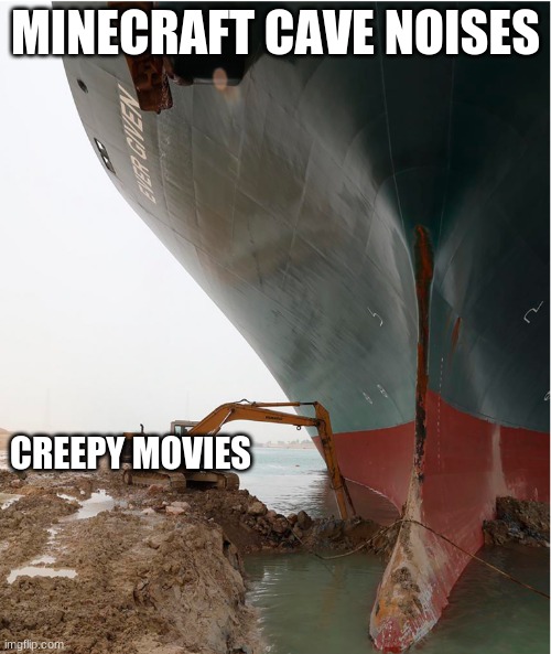 suez-canal | MINECRAFT CAVE NOISES; CREEPY MOVIES | image tagged in suez-canal | made w/ Imgflip meme maker