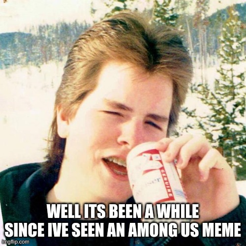 Eighties Teen Meme | WELL ITS BEEN A WHILE SINCE IVE SEEN AN AMONG US MEME | image tagged in memes,eighties teen | made w/ Imgflip meme maker