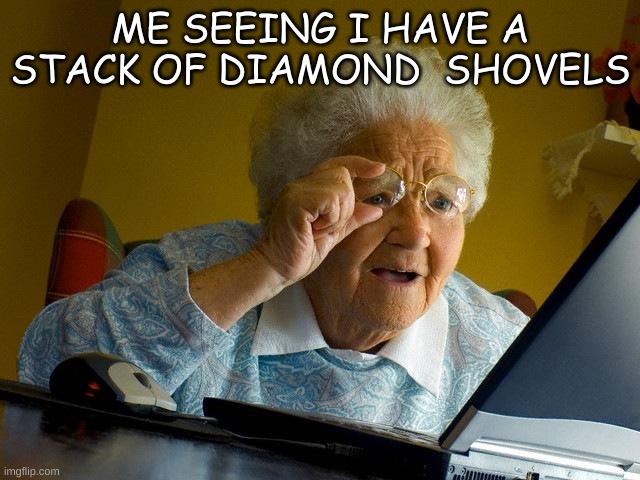Grandma Finds The Internet | ME SEEING I HAVE A STACK OF DIAMOND  SHOVELS | image tagged in memes,grandma finds the internet | made w/ Imgflip meme maker