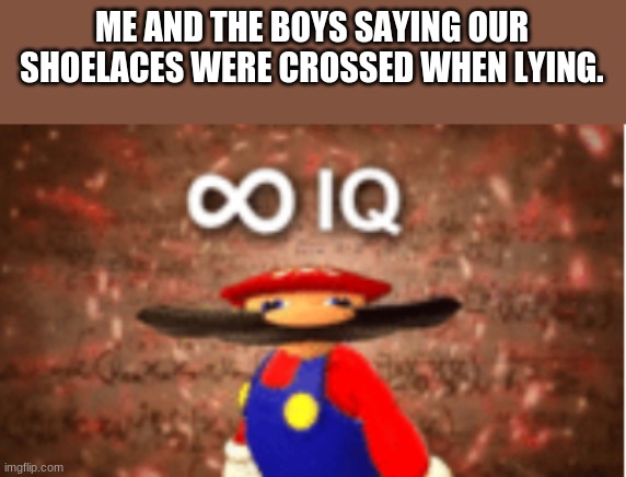 Mind Size Mega | ME AND THE BOYS SAYING OUR SHOELACES WERE CROSSED WHEN LYING. | image tagged in infinite iq | made w/ Imgflip meme maker