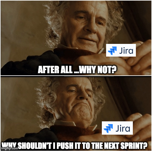 After all Jira | AFTER ALL ...WHY NOT? WHY SHOULDN'T I PUSH IT TO THE NEXT SPRINT? | image tagged in bilbo - why shouldn t i keep it | made w/ Imgflip meme maker