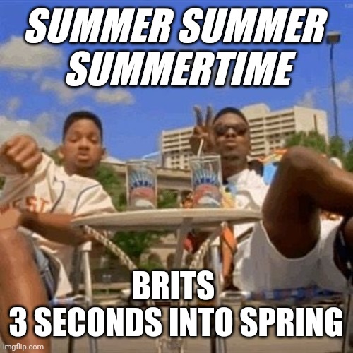 British summer 3 seconds into spring | SUMMER SUMMER 
SUMMERTIME; BRITS 
3 SECONDS INTO SPRING | image tagged in summertime | made w/ Imgflip meme maker