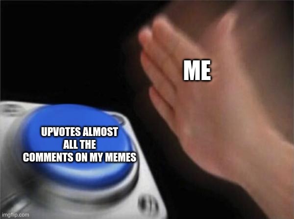 (And also on replies to comments I make) | ME; UPVOTES ALMOST ALL THE COMMENTS ON MY MEMES | image tagged in memes,blank nut button | made w/ Imgflip meme maker