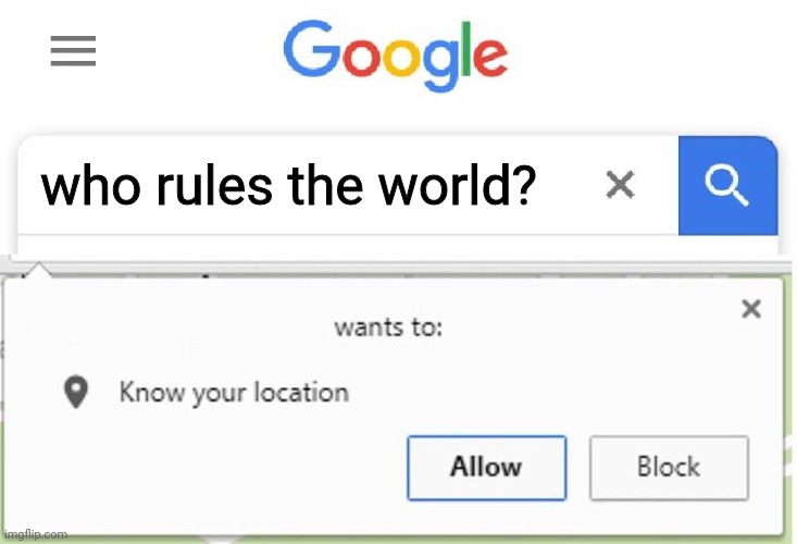 Wants to know your location | who rules the world? | image tagged in wants to know your location | made w/ Imgflip meme maker