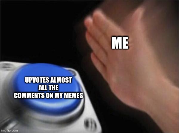 (And also on replies to comments I make) | ME; UPVOTES ALMOST ALL THE COMMENTS ON MY MEMES | image tagged in memes,blank nut button | made w/ Imgflip meme maker
