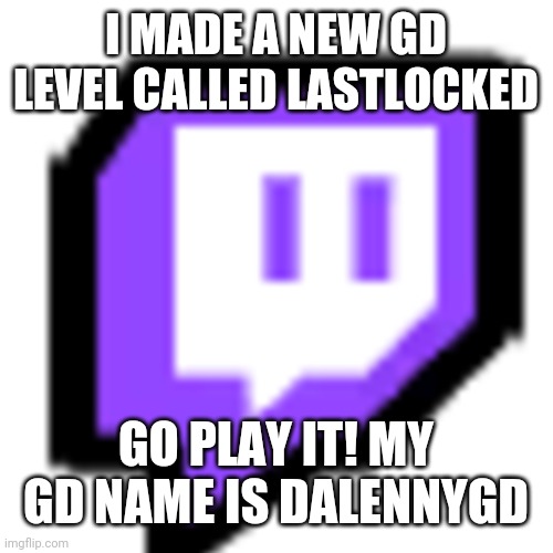 Twitch Pet (Among Us) | I MADE A NEW GD LEVEL CALLED LASTLOCKED; GO PLAY IT! MY GD NAME IS DALENNYGD | image tagged in twitch pet among us | made w/ Imgflip meme maker