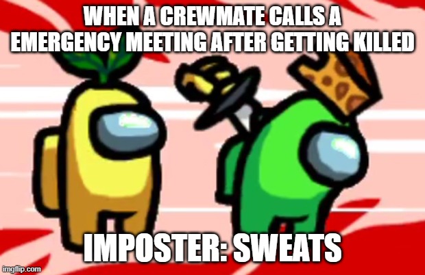 Among Us Stab | WHEN A CREWMATE CALLS A EMERGENCY MEETING AFTER GETTING KILLED; IMPOSTER: SWEATS | image tagged in among us stab | made w/ Imgflip meme maker
