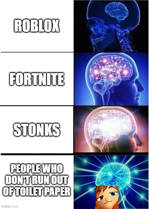 Smug brain | ROBLOX; FORTNITE; STONKS; PEOPLE WHO DON'T RUN OUT OF TOILET PAPER | image tagged in memes,expanding brain | made w/ Imgflip meme maker