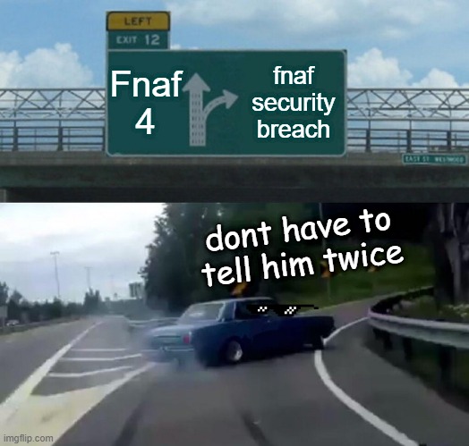 Left Exit 12 Off Ramp Meme | Fnaf 4; fnaf security breach; dont have to tell him twice | image tagged in memes,left exit 12 off ramp | made w/ Imgflip meme maker