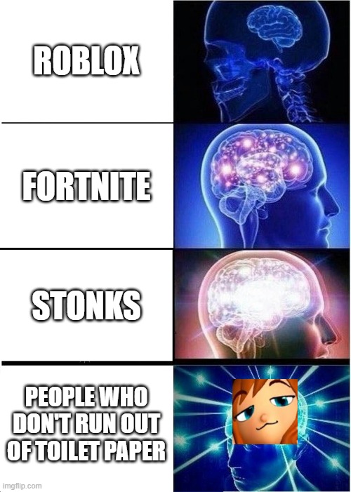 Smug brain | ROBLOX; FORTNITE; STONKS; PEOPLE WHO DON'T RUN OUT OF TOILET PAPER | image tagged in memes,expanding brain | made w/ Imgflip meme maker