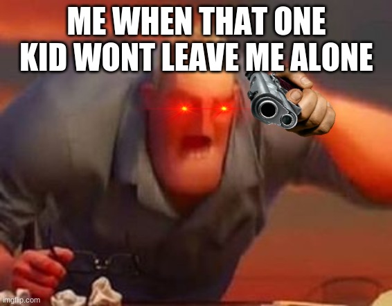 BOI | ME WHEN THAT ONE KID WONT LEAVE ME ALONE | image tagged in mr incredible mad | made w/ Imgflip meme maker