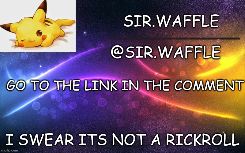 Sir.Waffle | GO TO THE LINK IN THE COMMENT; I SWEAR ITS NOT A RICKROLL | image tagged in sir waffle | made w/ Imgflip meme maker