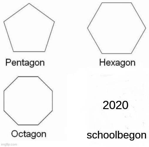 Pentagon Hexagon Octagon | 2020; schoolbegon | image tagged in memes,pentagon hexagon octagon | made w/ Imgflip meme maker