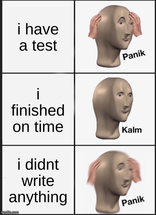 Panik Kalm Panik Meme | i have a test i finished on time i didnt write anything | image tagged in memes,panik kalm panik | made w/ Imgflip meme maker