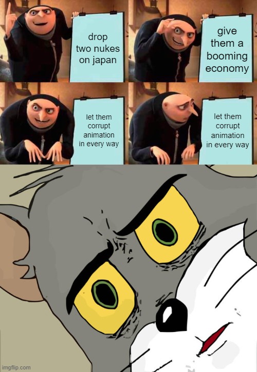 Japan's Revenge | drop two nukes on japan; give them a booming economy; let them corrupt animation in every way; let them corrupt animation in every way | image tagged in memes,gru's plan,unsettled tom,anime,historical meme | made w/ Imgflip meme maker