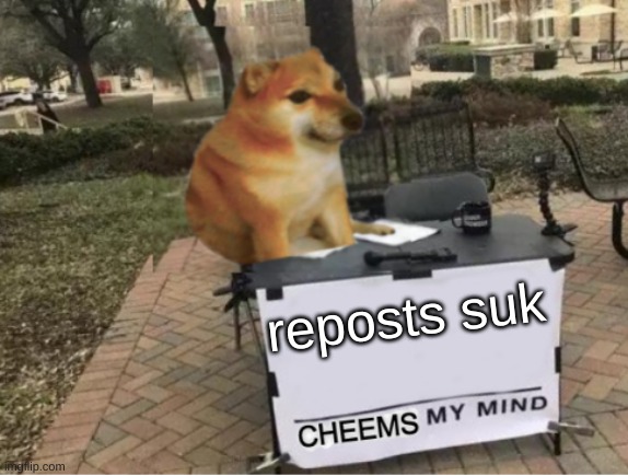 do be listen | reposts suk | image tagged in cheems my mind | made w/ Imgflip meme maker