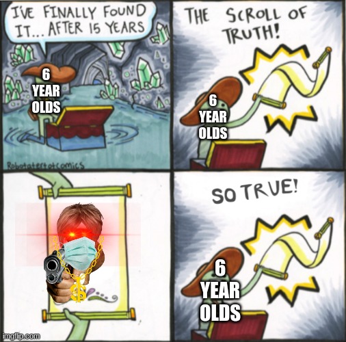 The Real Scroll Of Truth | 6 YEAR OLDS; 6 YEAR OLDS; 6 YEAR OLDS | image tagged in the real scroll of truth,6 year olds | made w/ Imgflip meme maker
