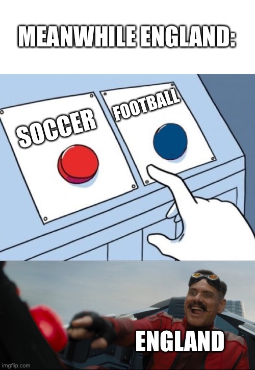 Robotnik Button | SOCCER FOOTBALL ENGLAND MEANWHILE ENGLAND: | image tagged in robotnik button | made w/ Imgflip meme maker