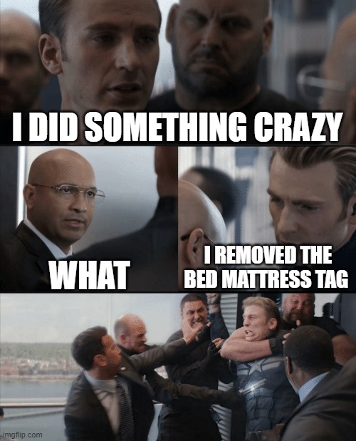 Captain America Elevator Fight | I DID SOMETHING CRAZY; WHAT; I REMOVED THE BED MATTRESS TAG | image tagged in captain america elevator fight | made w/ Imgflip meme maker