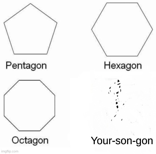 Pentagon Hexagon Octagon Meme | Your-son-gon | image tagged in memes,pentagon hexagon octagon | made w/ Imgflip meme maker