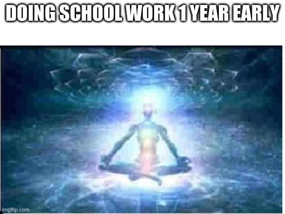 DOING SCHOOL WORK 1 YEAR EARLY | made w/ Imgflip meme maker